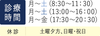 月・火・水・木・金・土8:30～11:30、13:00～16:00、17:30～20:30｜土曜は8:30～11:30、13:00～16:00｜土曜午後（17:30～20:30）日・祝は休診